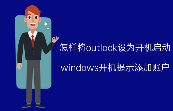 怎样将outlook设为开机启动 windows开机提示添加账户？